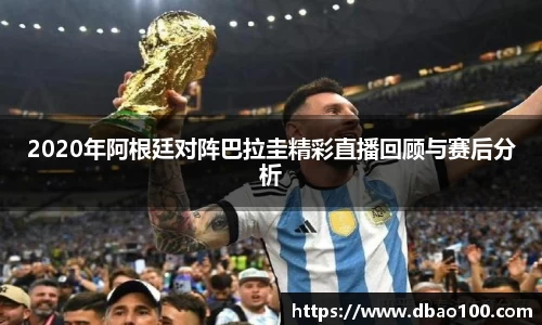 2020年阿根廷对阵巴拉圭精彩直播回顾与赛后分析